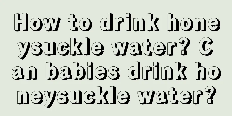 How to drink honeysuckle water? Can babies drink honeysuckle water?