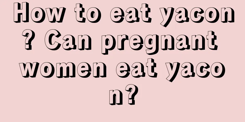 How to eat yacon? Can pregnant women eat yacon?