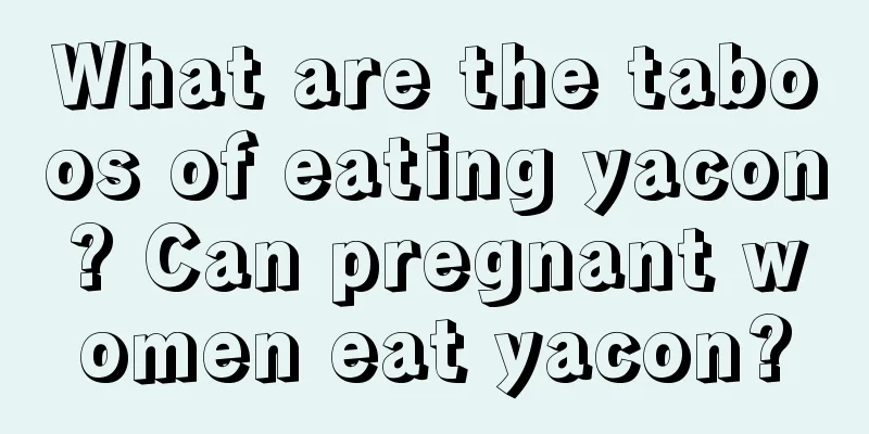 What are the taboos of eating yacon? Can pregnant women eat yacon?