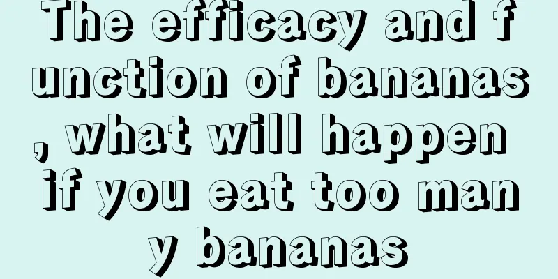 The efficacy and function of bananas, what will happen if you eat too many bananas