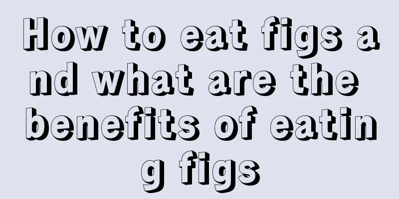 How to eat figs and what are the benefits of eating figs