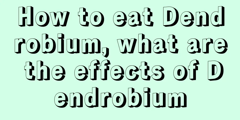 How to eat Dendrobium, what are the effects of Dendrobium