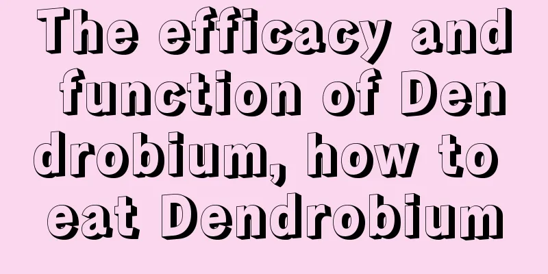 The efficacy and function of Dendrobium, how to eat Dendrobium