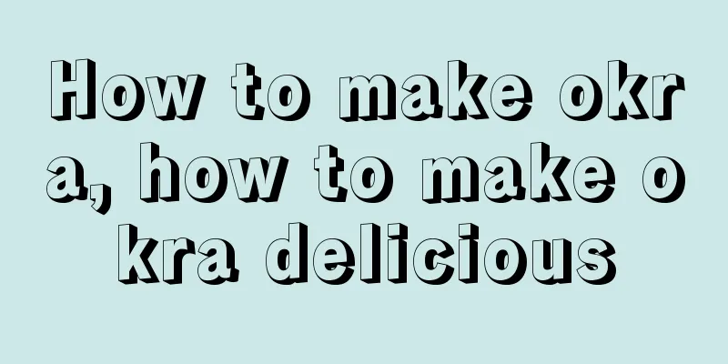 How to make okra, how to make okra delicious