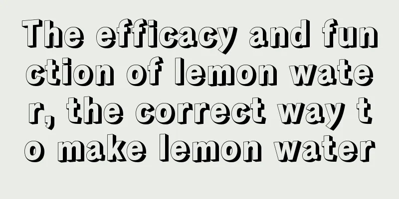 The efficacy and function of lemon water, the correct way to make lemon water