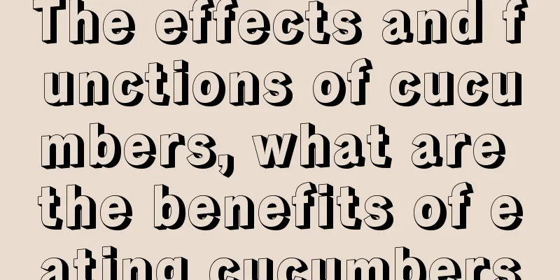 The effects and functions of cucumbers, what are the benefits of eating cucumbers