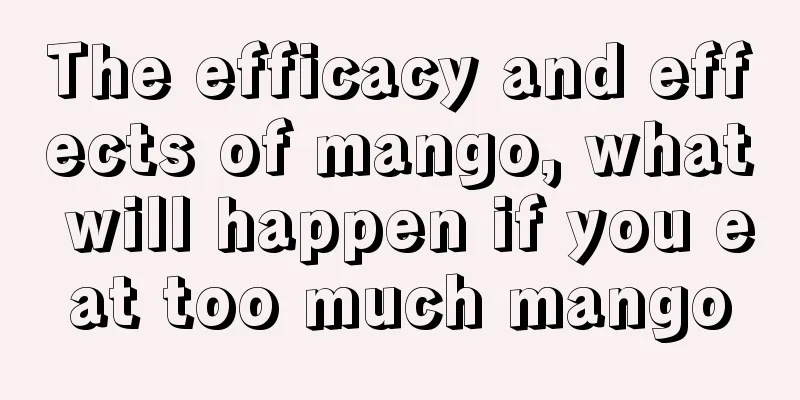 The efficacy and effects of mango, what will happen if you eat too much mango