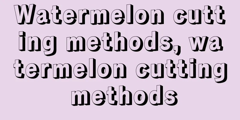 Watermelon cutting methods, watermelon cutting methods