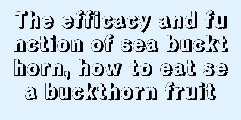 The efficacy and function of sea buckthorn, how to eat sea buckthorn fruit