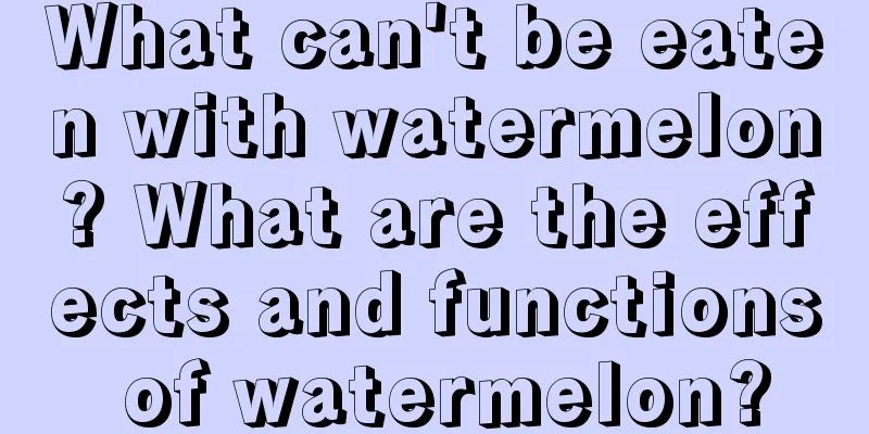 What can't be eaten with watermelon? What are the effects and functions of watermelon?