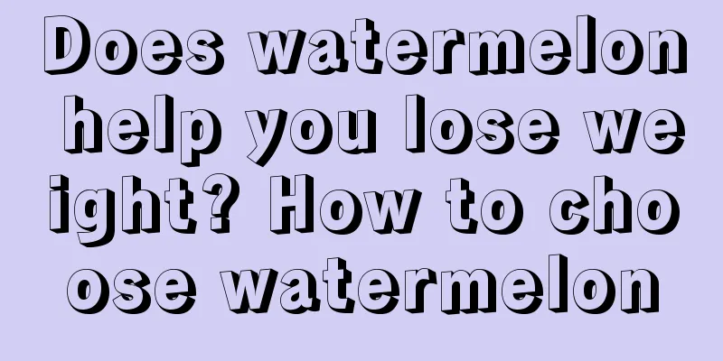 Does watermelon help you lose weight? How to choose watermelon