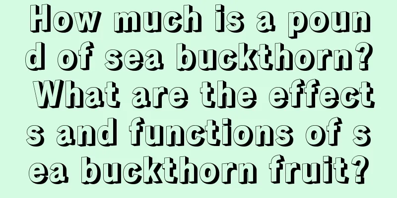 How much is a pound of sea buckthorn? What are the effects and functions of sea buckthorn fruit?