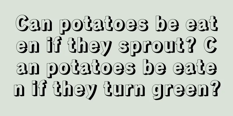 Can potatoes be eaten if they sprout? Can potatoes be eaten if they turn green?