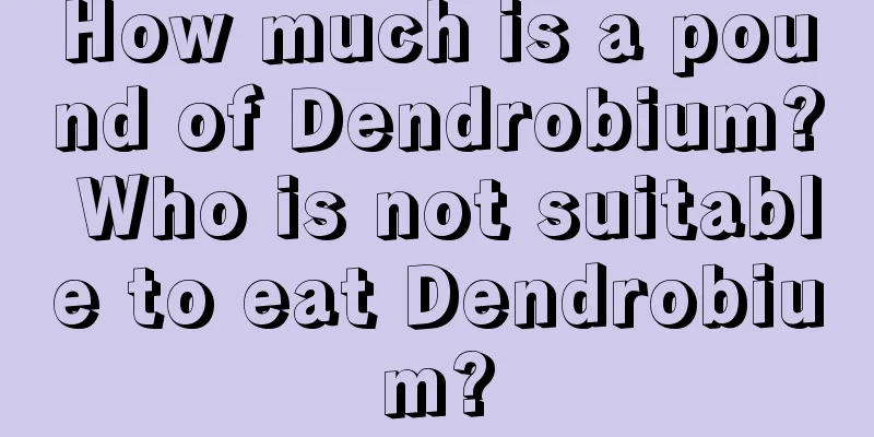 How much is a pound of Dendrobium? Who is not suitable to eat Dendrobium?