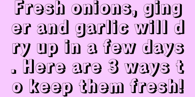 Fresh onions, ginger and garlic will dry up in a few days. Here are 3 ways to keep them fresh!