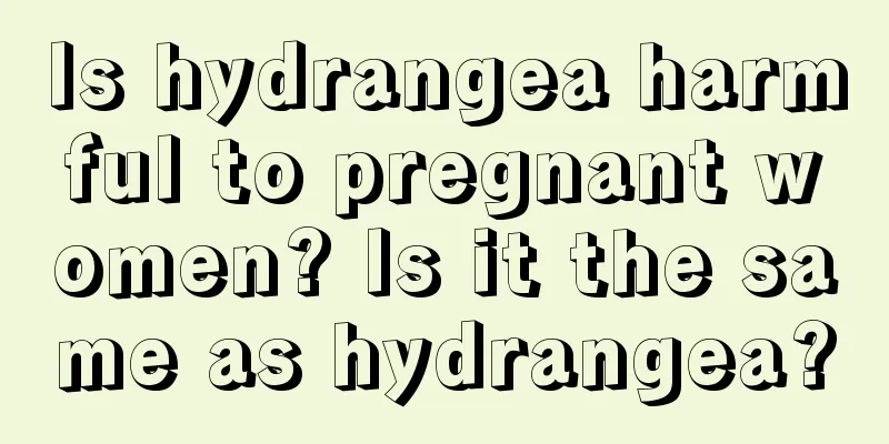 Is hydrangea harmful to pregnant women? Is it the same as hydrangea?