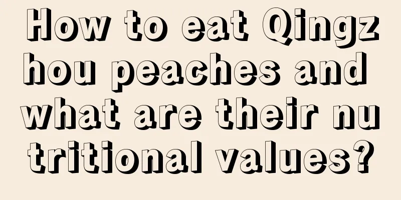 How to eat Qingzhou peaches and what are their nutritional values?