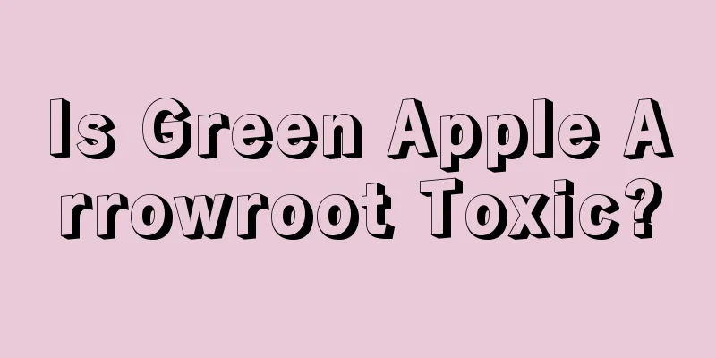 Is Green Apple Arrowroot Toxic?