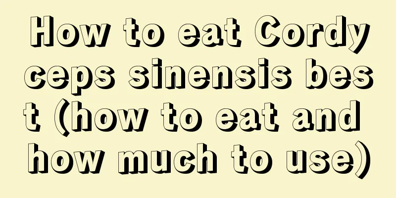 How to eat Cordyceps sinensis best (how to eat and how much to use)