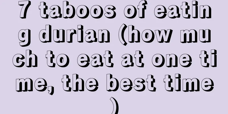 7 taboos of eating durian (how much to eat at one time, the best time)