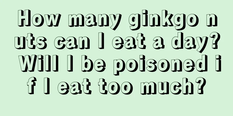 How many ginkgo nuts can I eat a day? Will I be poisoned if I eat too much?