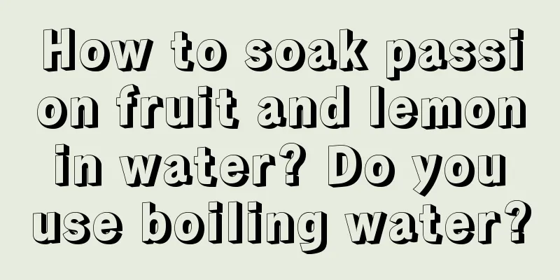 How to soak passion fruit and lemon in water? Do you use boiling water?