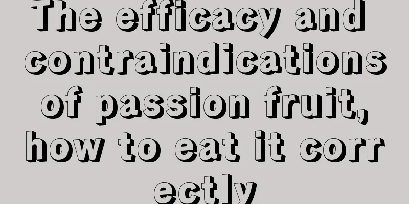 The efficacy and contraindications of passion fruit, how to eat it correctly