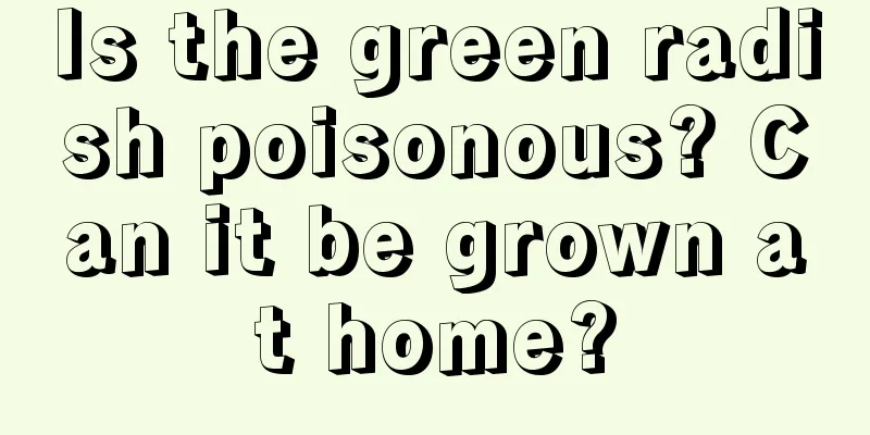 Is the green radish poisonous? Can it be grown at home?