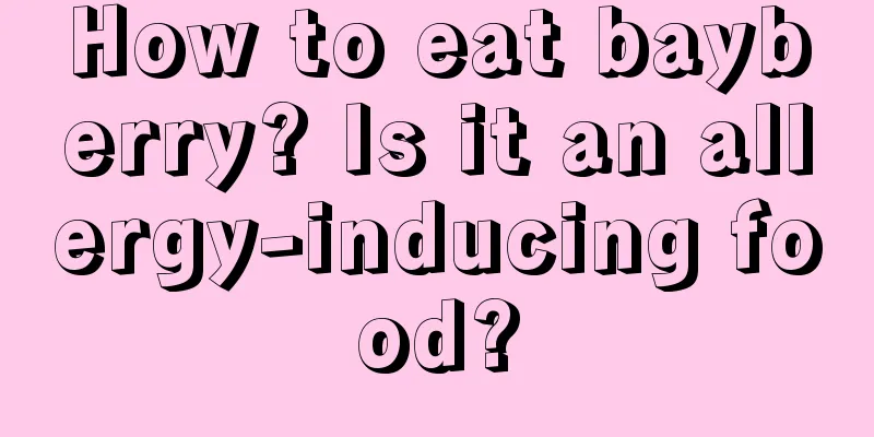 How to eat bayberry? Is it an allergy-inducing food?