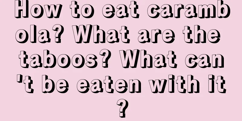 How to eat carambola? What are the taboos? What can't be eaten with it?