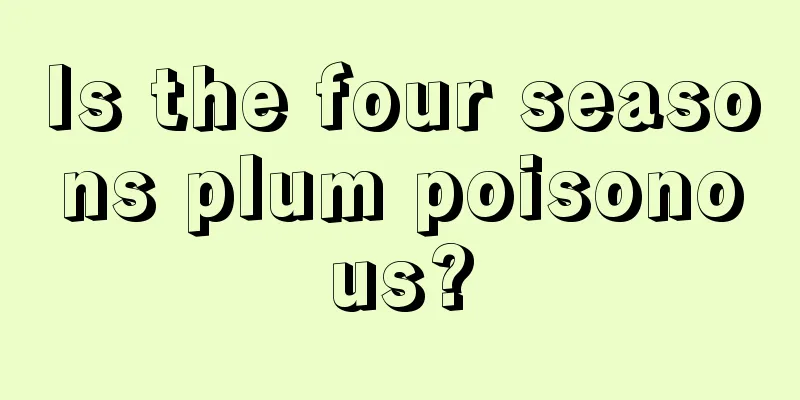 Is the four seasons plum poisonous?