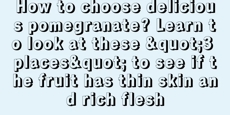 How to choose delicious pomegranate? Learn to look at these "3 places" to see if the fruit has thin skin and rich flesh
