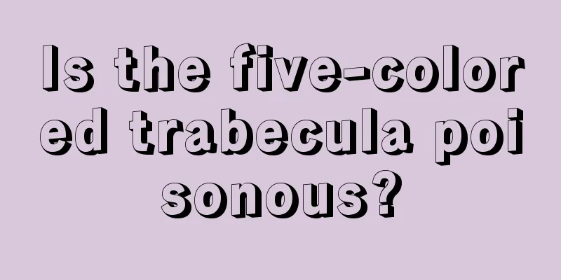 Is the five-colored trabecula poisonous?