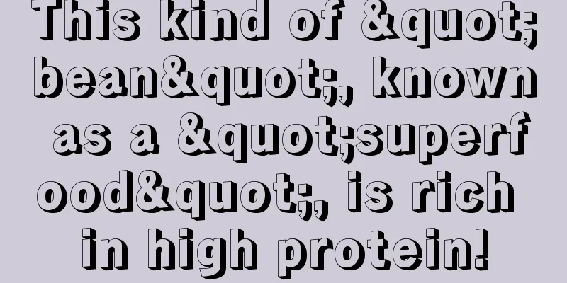 This kind of "bean", known as a "superfood", is rich in high protein!