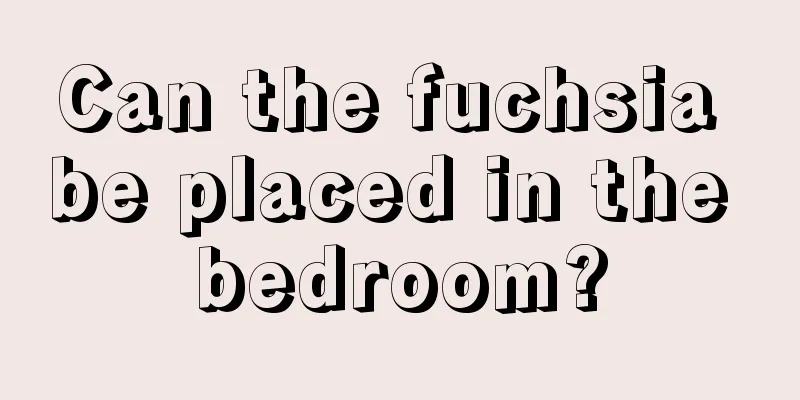 Can the fuchsia be placed in the bedroom?