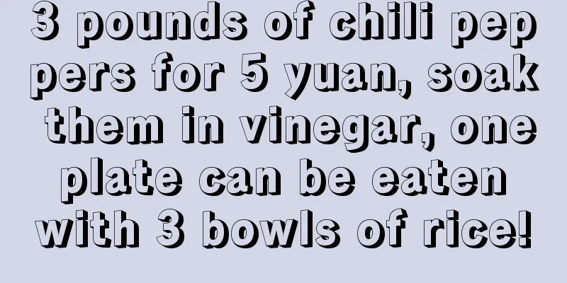 3 pounds of chili peppers for 5 yuan, soak them in vinegar, one plate can be eaten with 3 bowls of rice!