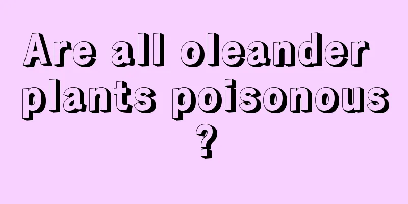 Are all oleander plants poisonous?