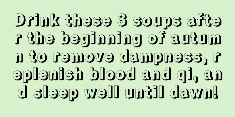 Drink these 3 soups after the beginning of autumn to remove dampness, replenish blood and qi, and sleep well until dawn!