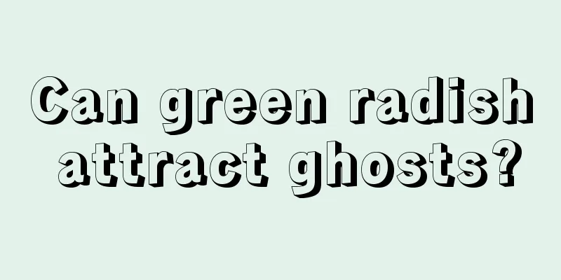 Can green radish attract ghosts?