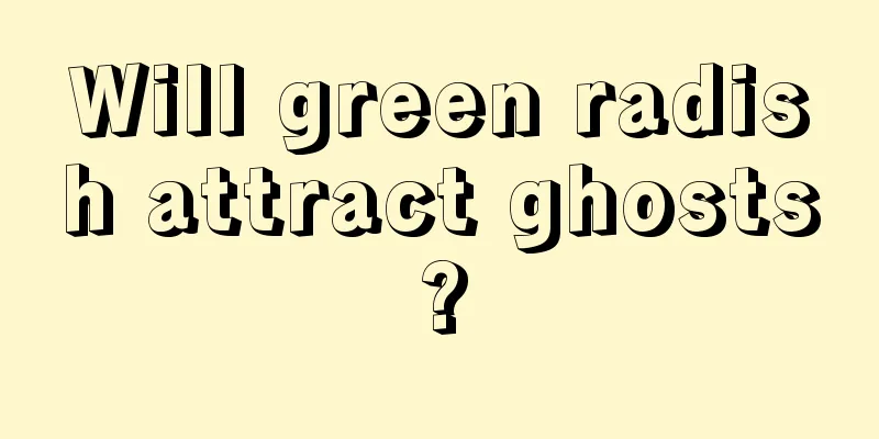 Will green radish attract ghosts?