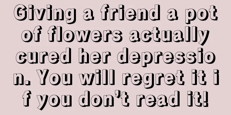 Giving a friend a pot of flowers actually cured her depression. You will regret it if you don’t read it!