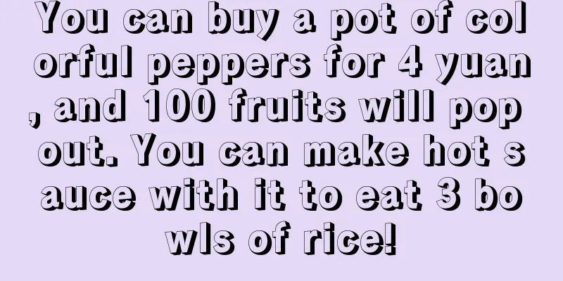 You can buy a pot of colorful peppers for 4 yuan, and 100 fruits will pop out. You can make hot sauce with it to eat 3 bowls of rice!