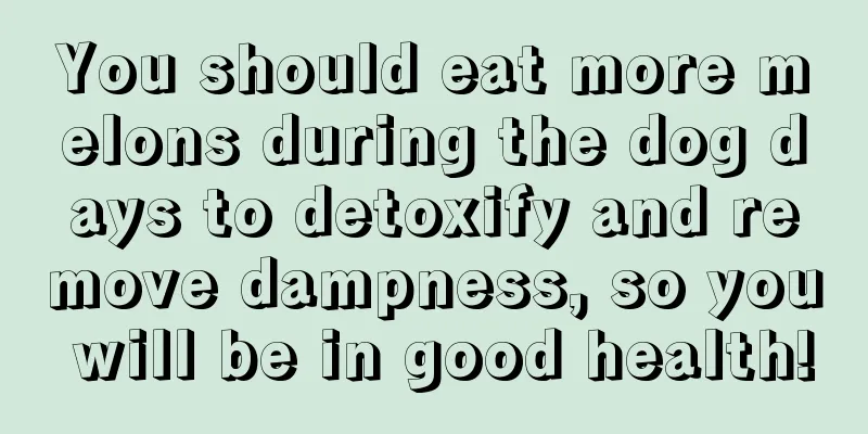 You should eat more melons during the dog days to detoxify and remove dampness, so you will be in good health!