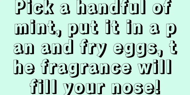 Pick a handful of mint, put it in a pan and fry eggs, the fragrance will fill your nose!