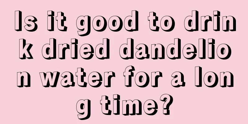 Is it good to drink dried dandelion water for a long time?