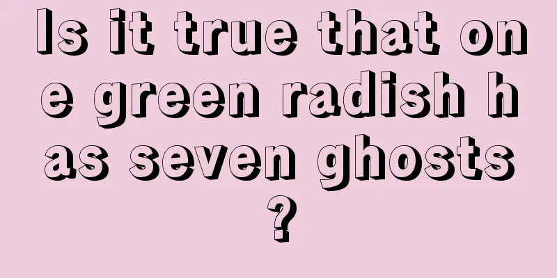 Is it true that one green radish has seven ghosts?