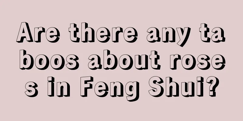 Are there any taboos about roses in Feng Shui?