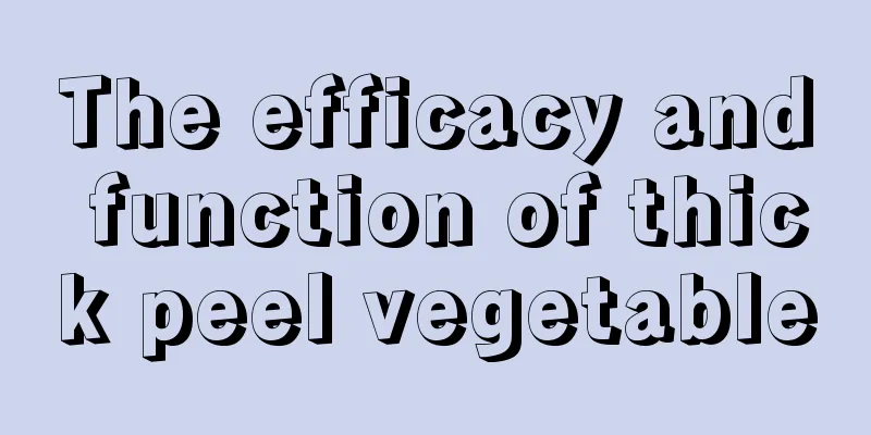 The efficacy and function of thick peel vegetable