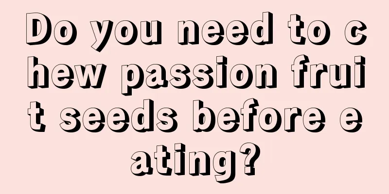 Do you need to chew passion fruit seeds before eating?