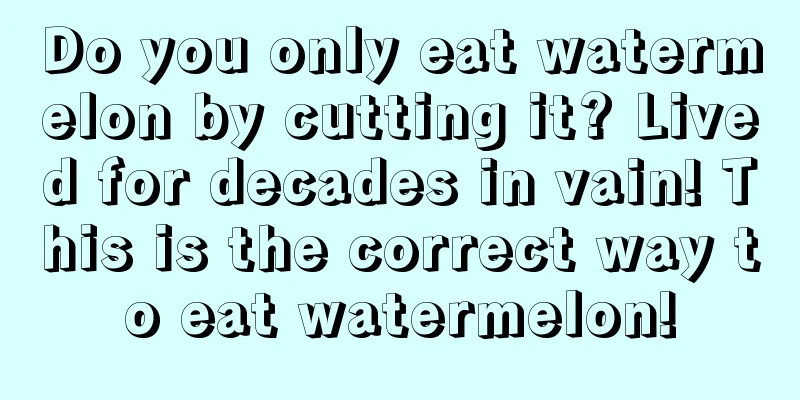 Do you only eat watermelon by cutting it? Lived for decades in vain! This is the correct way to eat watermelon!